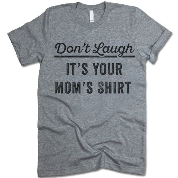 Don't Laugh It's Your Mom's Shirt T Shirt