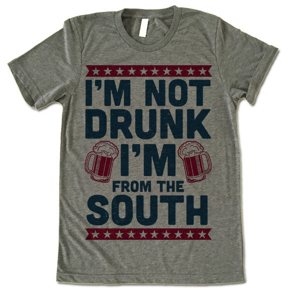 I'm Not Drunk I'm From The South T-shirt