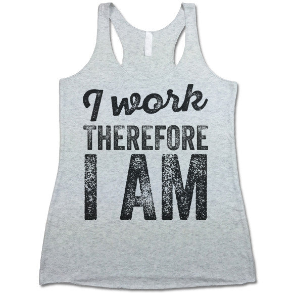 I Work Therefore I Am Tank Top