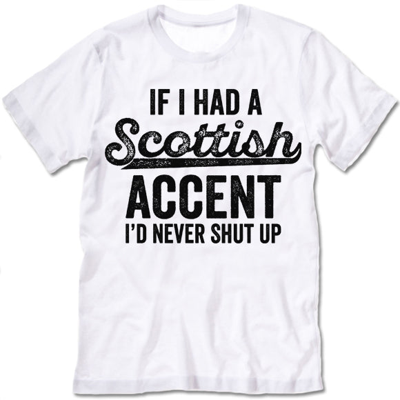 If I Had A Scottish Accent I'd Never Shut Up T Shirt