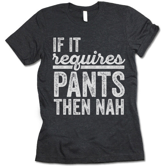 If It Requires Pants Then Nah T-Shirt