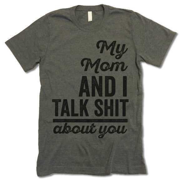My Mom And I Talk Shit About You T-Shirt