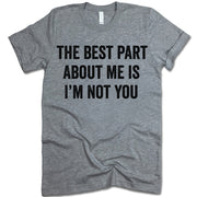 The Best Part About Me Is I'm Not You T-Shirt