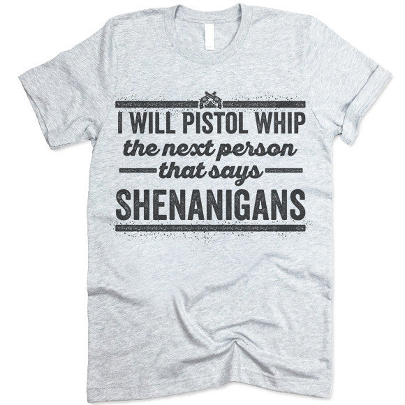 I Will Pistol Whip The Next Person That Says Shenanigans T Shirt