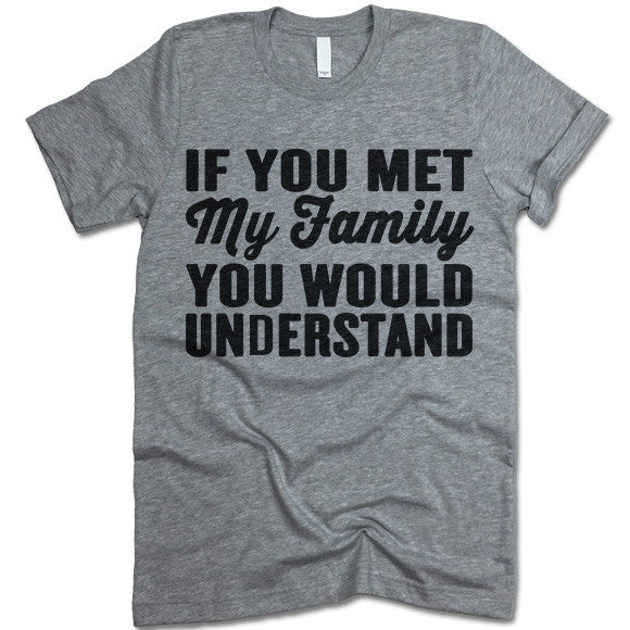 If You Met My Family You Would Understand T Shirt
