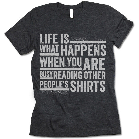 Life Is What Happens When You Are Reading Other People's Shirts