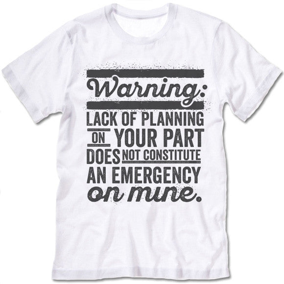 Lack Of Planning On Your Part Does Not Constitute An Emergency On Mine Shirt