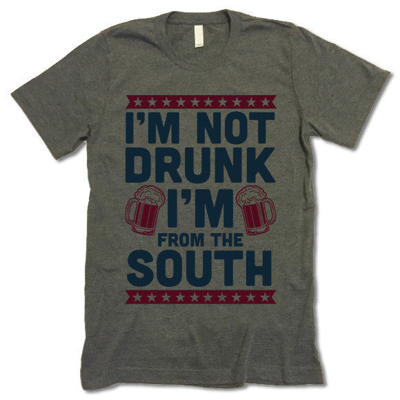 I'm Not Drunk I'm From The South T-shirt