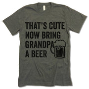 That's Cute Now Bring Grandpa A Beer Shirt