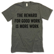 The Reward For Good Work Is More Work t-shirt