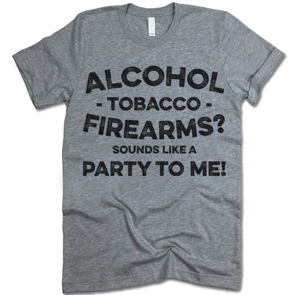 Alcohol Tobacco Firearms Sounds Like a Party To Me