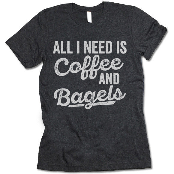 All I Need Is Coffee And Bagels T-Shirt