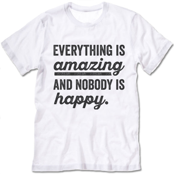 Everything Is Amazing And Nobody Is Happy T Shirt