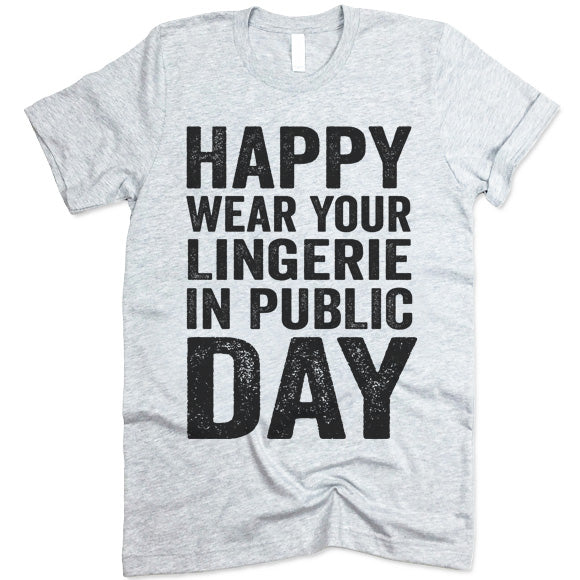 Happy Wear Your Lingerie in Public Day Shirt