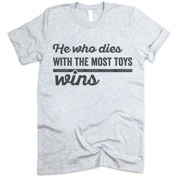 He Who Dies with The Most Toys Wins T Shirt