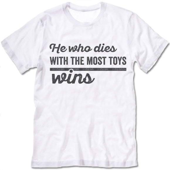He Who Dies With The Most Toys Wins T Shirt