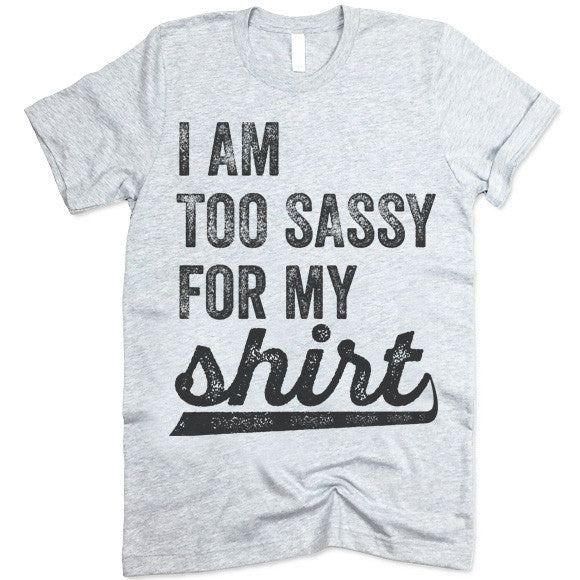 I Am Too Sassy For My Shirt