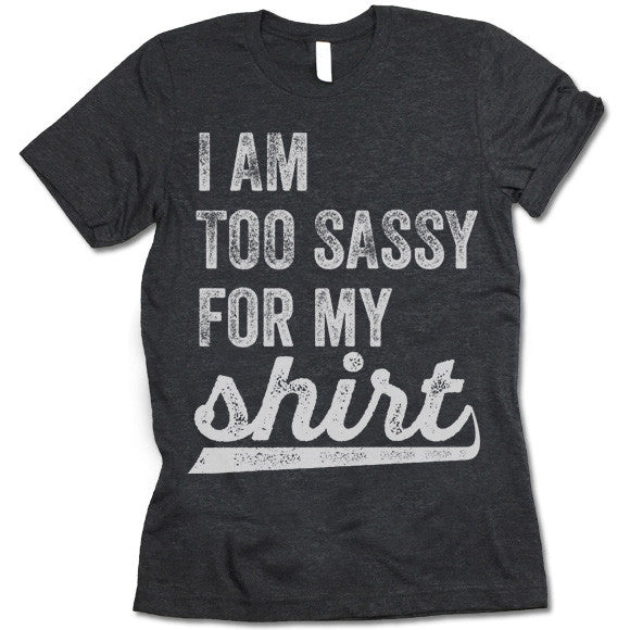I Am Too Sassy For My Shirt