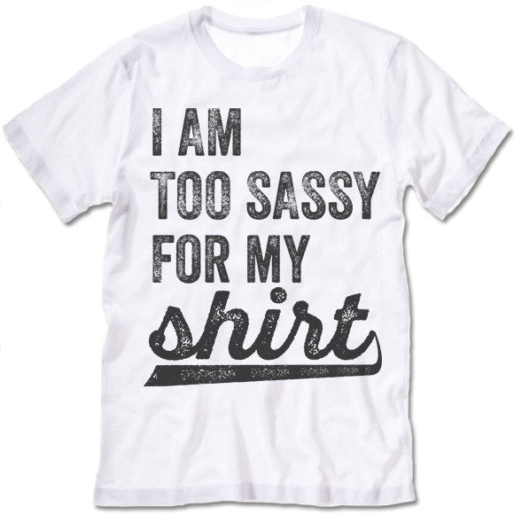 I Am Too Sassy For My Shirt