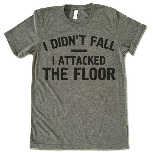 I DIDN'T FALL I ATTACKED THE FLOOR
