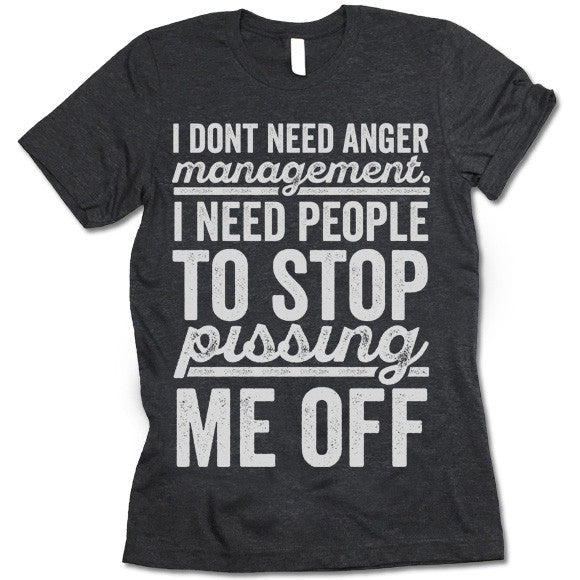 I Don't Need Anger Management I Need People To Stop Pissing Me Off