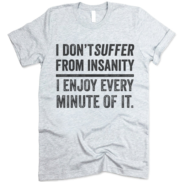 I Don't Suffer From Insanity I Enjoy Every Minute Of It Shirt
