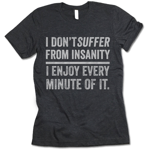 I Don't Suffer From Insanity I Enjoy Every Minute Of It T Shirt