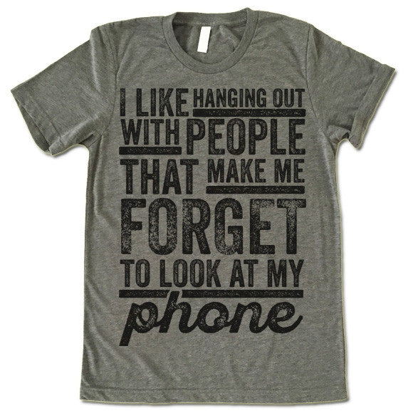 I Like Hanging Out With People That Make Me Forget To Look At My Phone