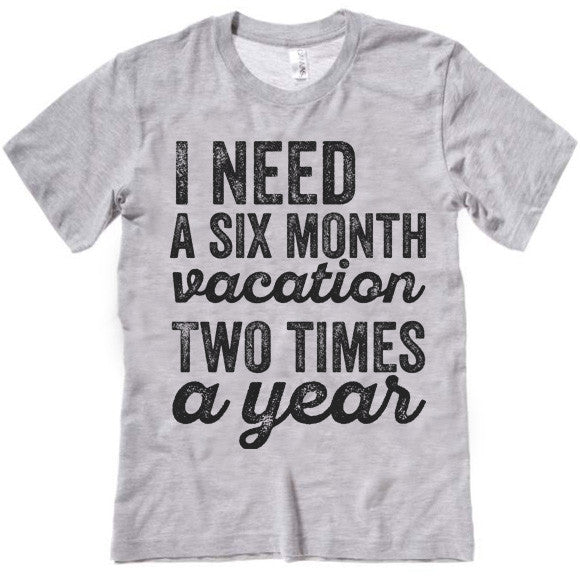 I Need A Six Month Vacation Two Times A Year T-Shirt