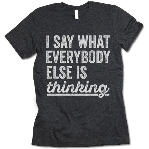 I Say What Everybody Else Is Thinking T-Shirt