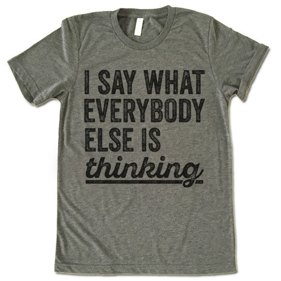 I Say What Everybody Else Is Thinking T-Shirt