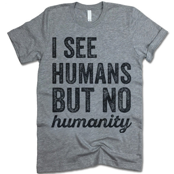 I See Humans But No Humanity T-Shirt
