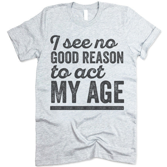 I See No Good Reason To Act My Age