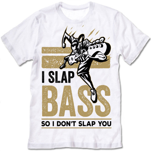 I Slap Bass So I Don't Slap You 