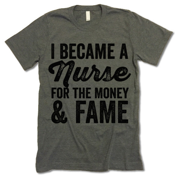 I Became A Nurse For The Money And Fame shirt