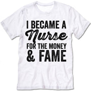 I Became A Nurse For The Money And Fame T-shirt