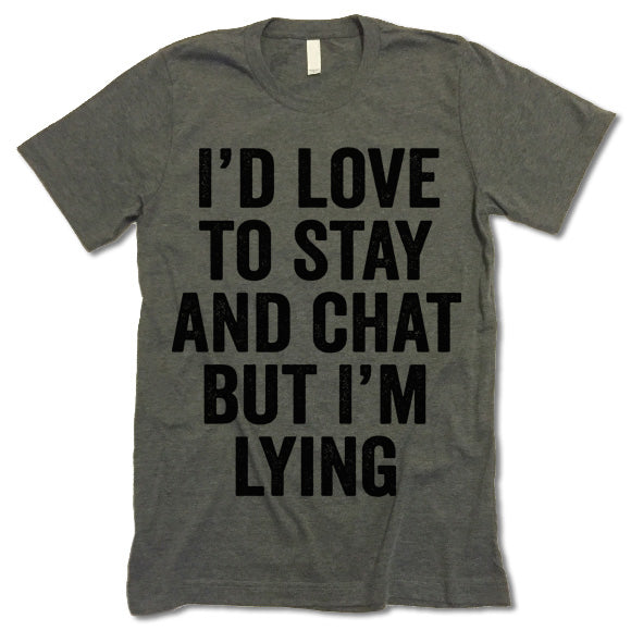 I'd Love To Stay And Chat But I'm Lying Shirt