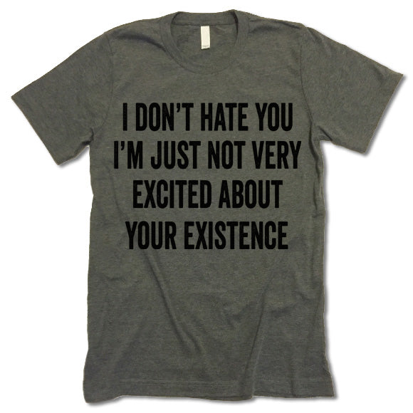 I Don't Hate You I'm Just Not Very Excited About Your Existence t-shirt