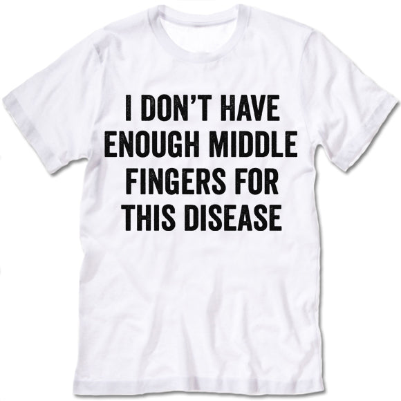 I Don't Have Enough Middle Fingers For This Disease t-shirt