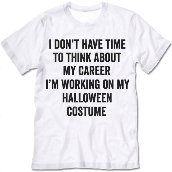 I Dont Have Time To Think About My Career Im Working On My Halloween Costume T-shirt