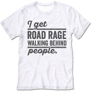 I Get Road Rage Walking Behind People T Shirt