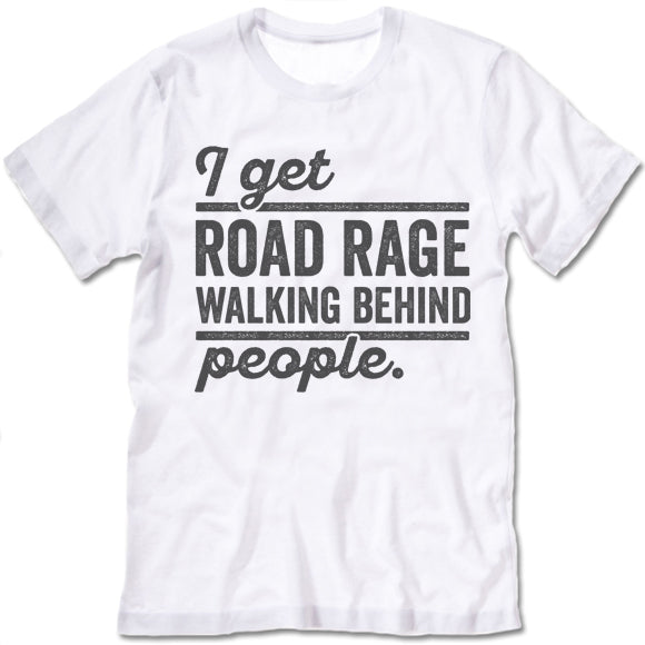 I Get Road Rage Walking Behind People T Shirt