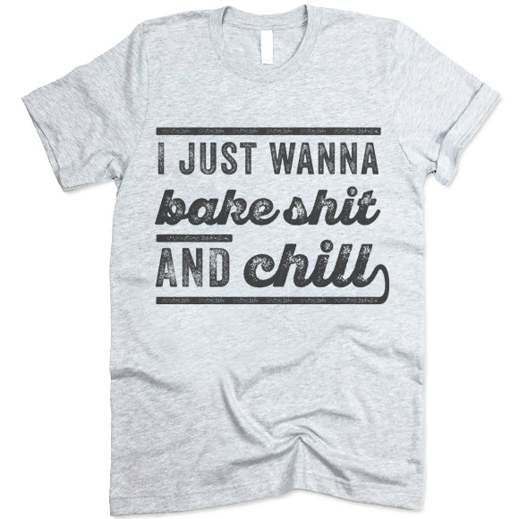 I Just Wanna Bake Shit And Chill T Shirt