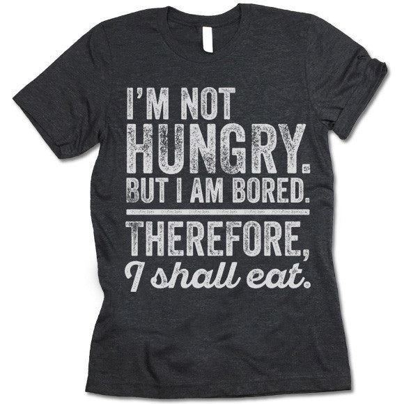 I'm Not Hungry But I'm Bored Therefore I Shall Eat