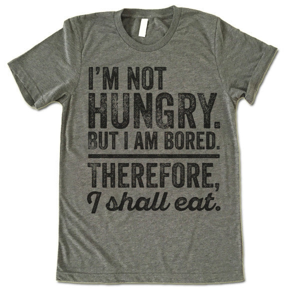 I'm Not Hungry But I'm Bored Therefore I Shall Eat
