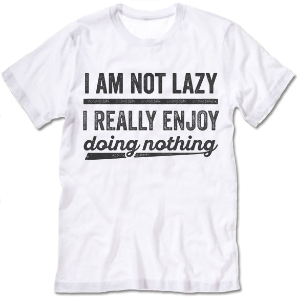 I Am Not Lazy I Really Enjoy Doing Nothing T Shirt