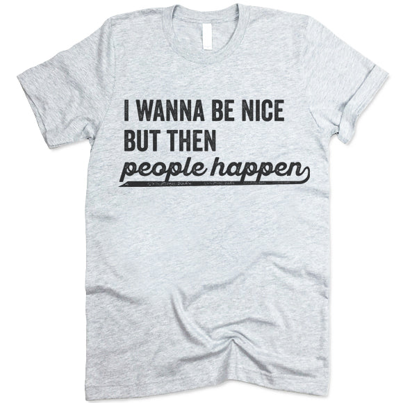 I Wanna Be Nice But Then People Happen Shirt