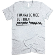 I Wanna Be Nice But Then People Happen Shirt