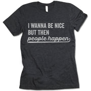 I Wanna Be Nice But Then People Happen T Shirt