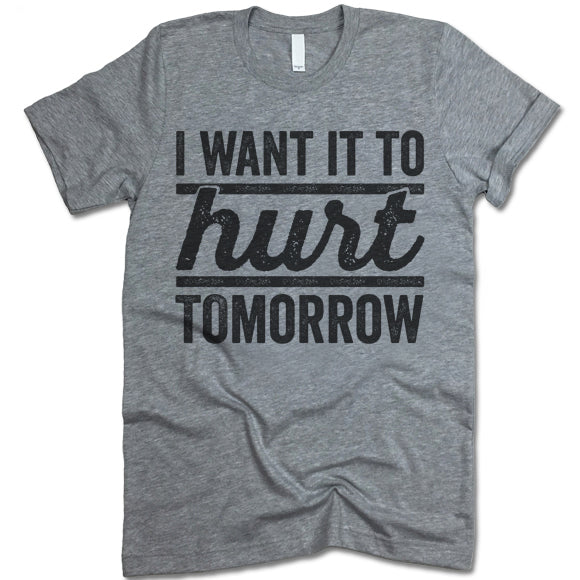 I Want It To Hurt Tomorrow T Shirt